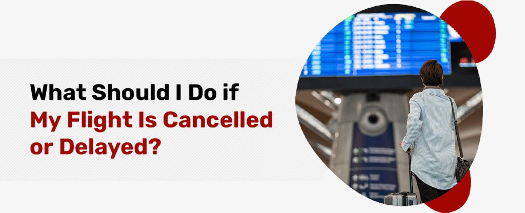 What To Do If My Flight Is Cancelled Or Delayed?